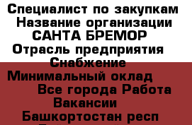 Специалист по закупкам › Название организации ­ САНТА БРЕМОР › Отрасль предприятия ­ Снабжение › Минимальный оклад ­ 30 000 - Все города Работа » Вакансии   . Башкортостан респ.,Баймакский р-н